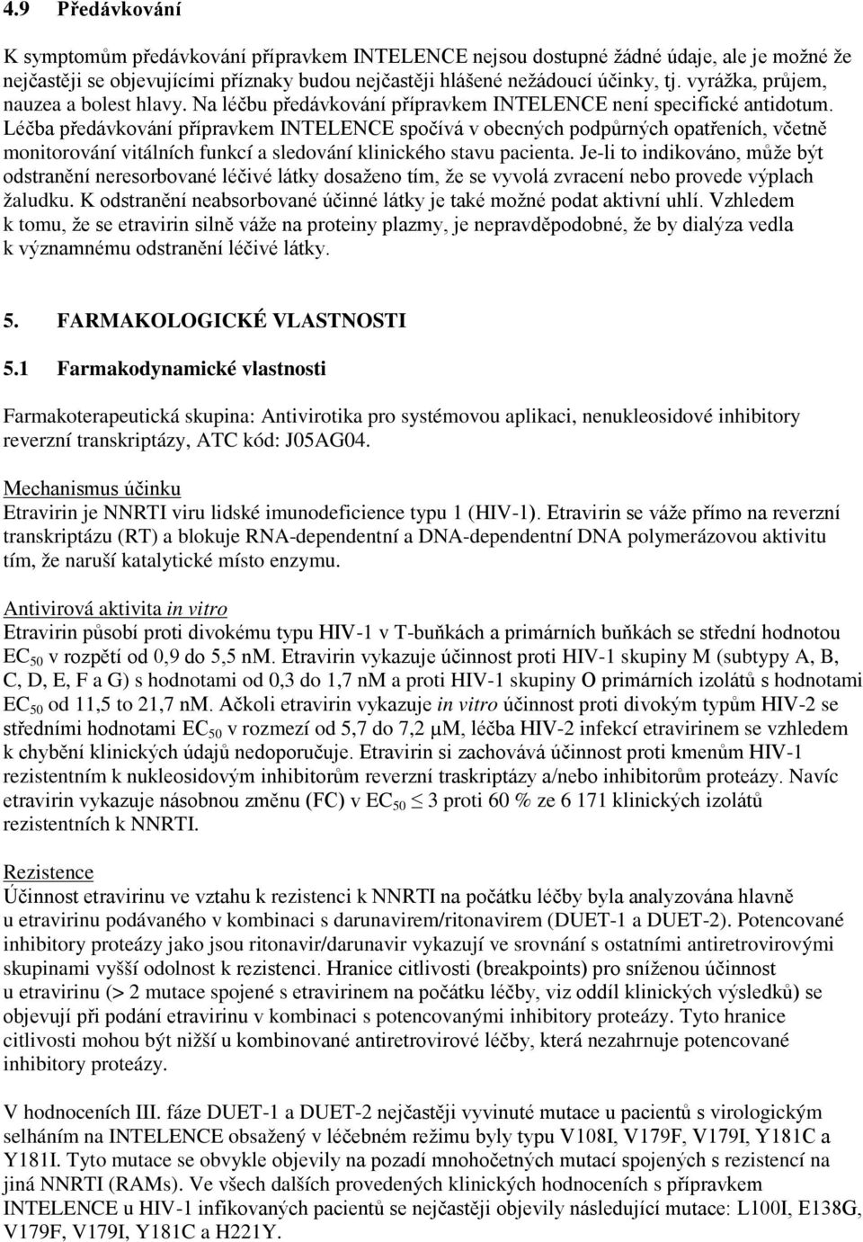 Léčba předávkování přípravkem INTELENCE spočívá v obecných podpůrných opatřeních, včetně monitorování vitálních funkcí a sledování klinického stavu pacienta.