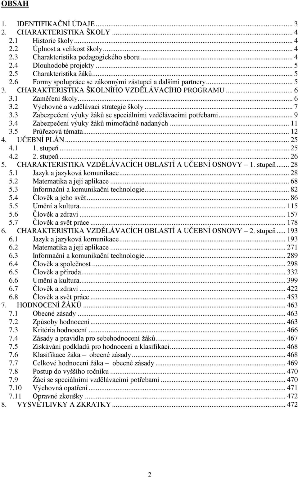 .. 7 3.3 Zabezpečení výuky žáků se speciálními vzdělávacími potřebami... 9 3.4 Zabezpečení výuky žáků mimořádně nadaných... 11 3.5 Průřezová témata... 12 4. UČEBNÍ PLÁN... 25 4.1 1. stupeň... 25 4.2 2.