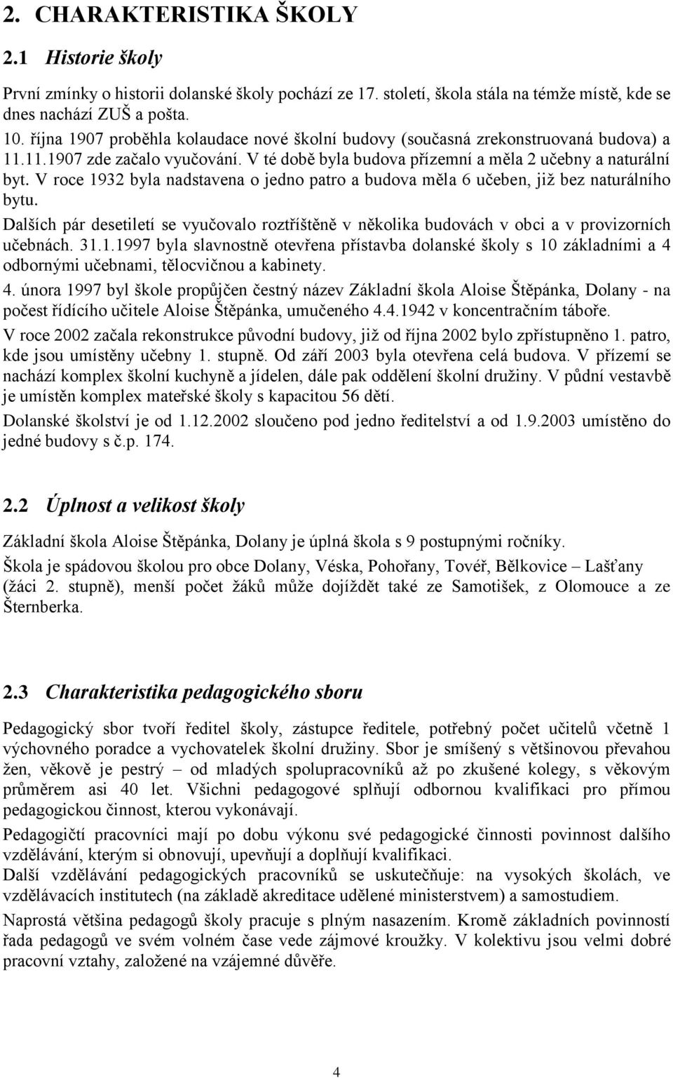 V roce 1932 byla nadstavena o jedno patro a budova měla 6 učeben, již bez naturálního bytu. Dalších pár desetiletí se vyučovalo roztříštěně v několika budovách v obci a v provizorních učebnách. 31.1.1997 byla slavnostně otevřena přístavba dolanské školy s 10 základními a 4 odbornými učebnami, tělocvičnou a kabinety.