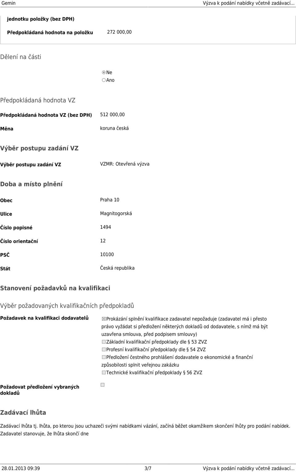 kvalifikaci Výběr požadovaných kvalifikačních předpokladů Požadavek na kvalifikaci dodavatelů Prokázání splnění kvalifikace zadavatel nepožaduje (zadavatel má i přesto právo vyžádat si předložení