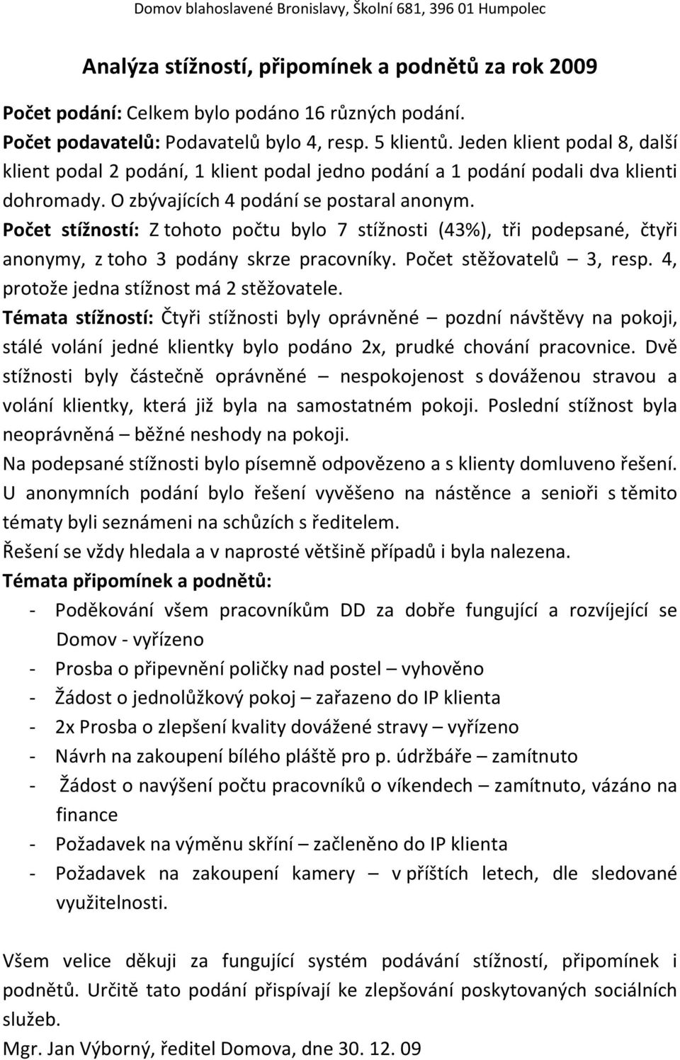 Počet stížností: Z tohoto počtu bylo 7 stížnosti (43%), tři podepsané, čtyři anonymy, z toho 3 podány skrze pracovníky. Počet stěžovatelů 3, resp. 4, protože jedna stížnost má 2 stěžovatele.