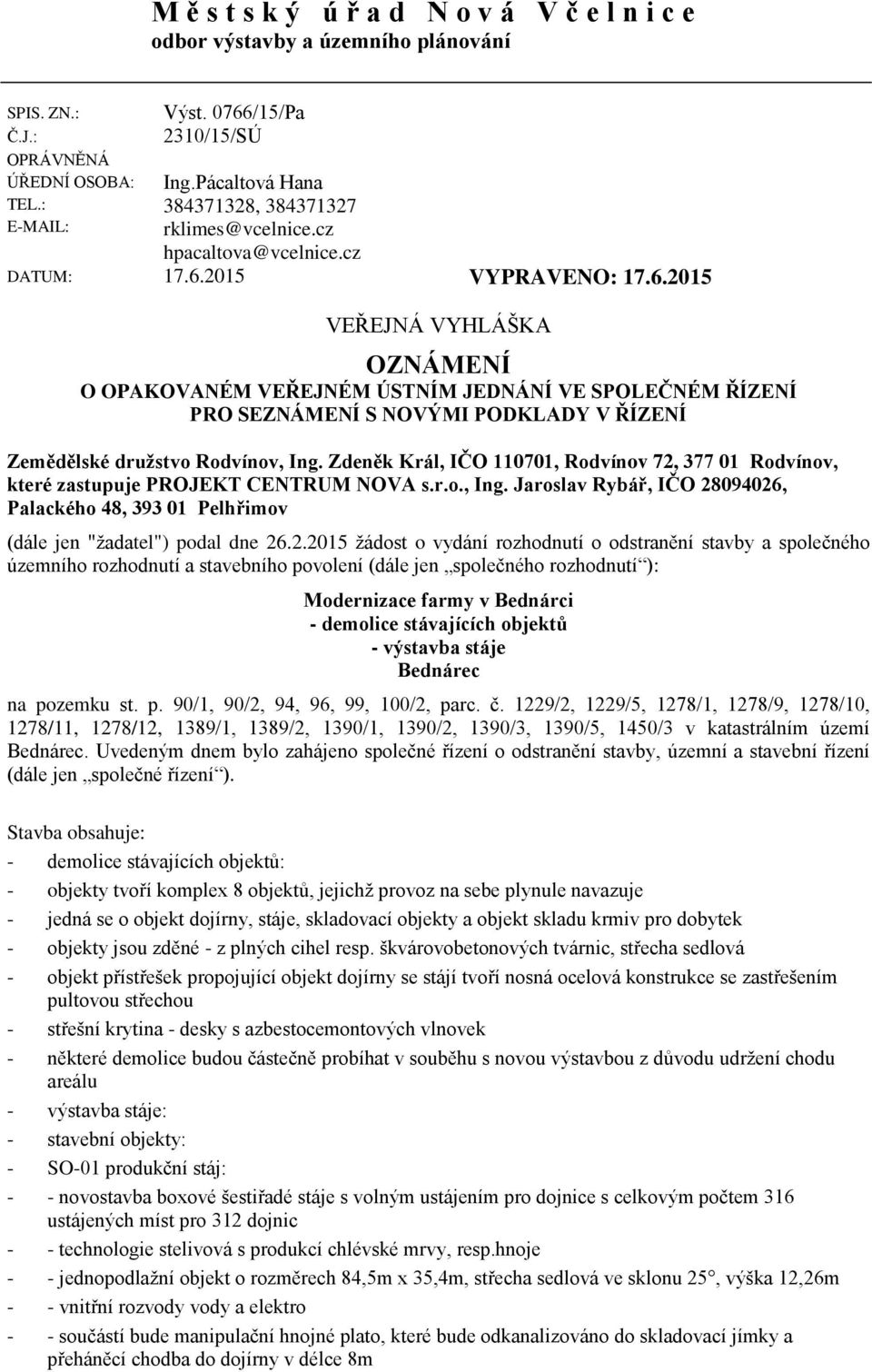 2015 VYPRAVENO: 17.6.2015 VEŘEJNÁ VYHLÁŠKA OZNÁMENÍ O OPAKOVANÉM VEŘEJNÉM ÚSTNÍM JEDNÁNÍ VE SPOLEČNÉM ŘÍZENÍ PRO SEZNÁMENÍ S NOVÝMI PODKLADY V ŘÍZENÍ Zemědělské družstvo Rodvínov, Ing.