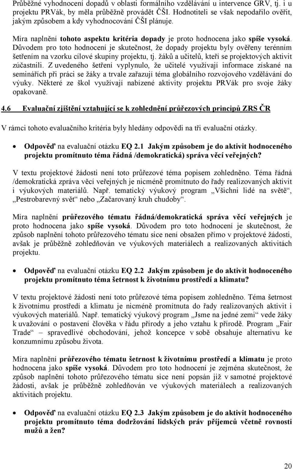 Důvodem pro toto hodnocení je skutečnost, že dopady projektu byly ověřeny terénním šetřením na vzorku cílové skupiny projektu, tj. žáků a učitelů, kteří se projektových aktivit zúčastnili.