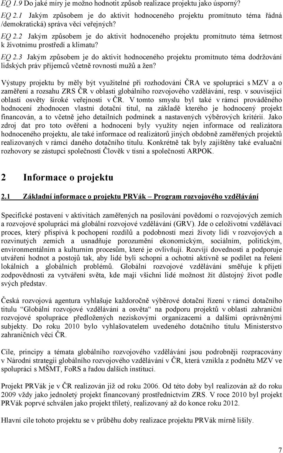 Výstupy projektu by měly být využitelné při rozhodování ČRA ve spolupráci s MZV a o zaměření a rozsahu ZRS ČR v oblasti globálního rozvojového vzdělávání, resp.