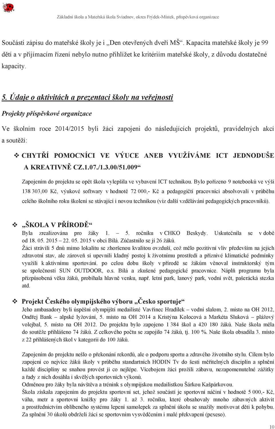 Údaje o aktivitách a prezentaci školy na veřejnosti Projekty příspěvkové organizace Ve školním roce 2014/2015 byli žáci zapojeni do následujících projektů, pravidelných akcí a soutěží: v CHYTŘÍ