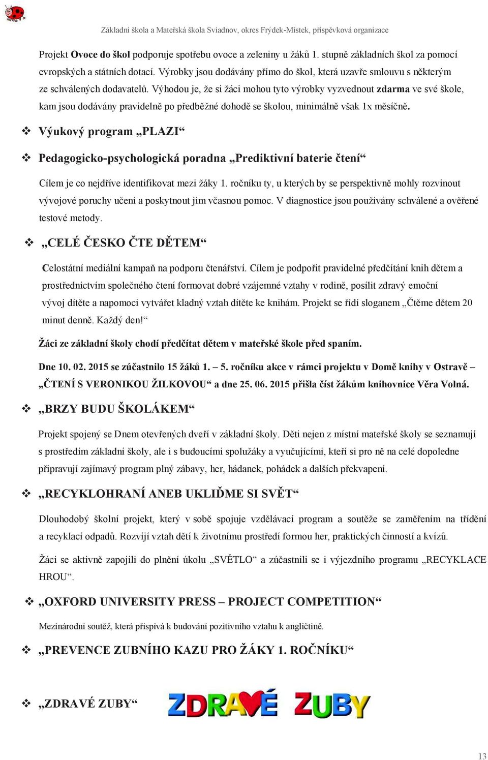 Výhodou je, že si žáci mohou tyto výrobky vyzvednout zdarma ve své škole, kam jsou dodávány pravidelně po předběžné dohodě se školou, minimálně však 1x měsíčně.