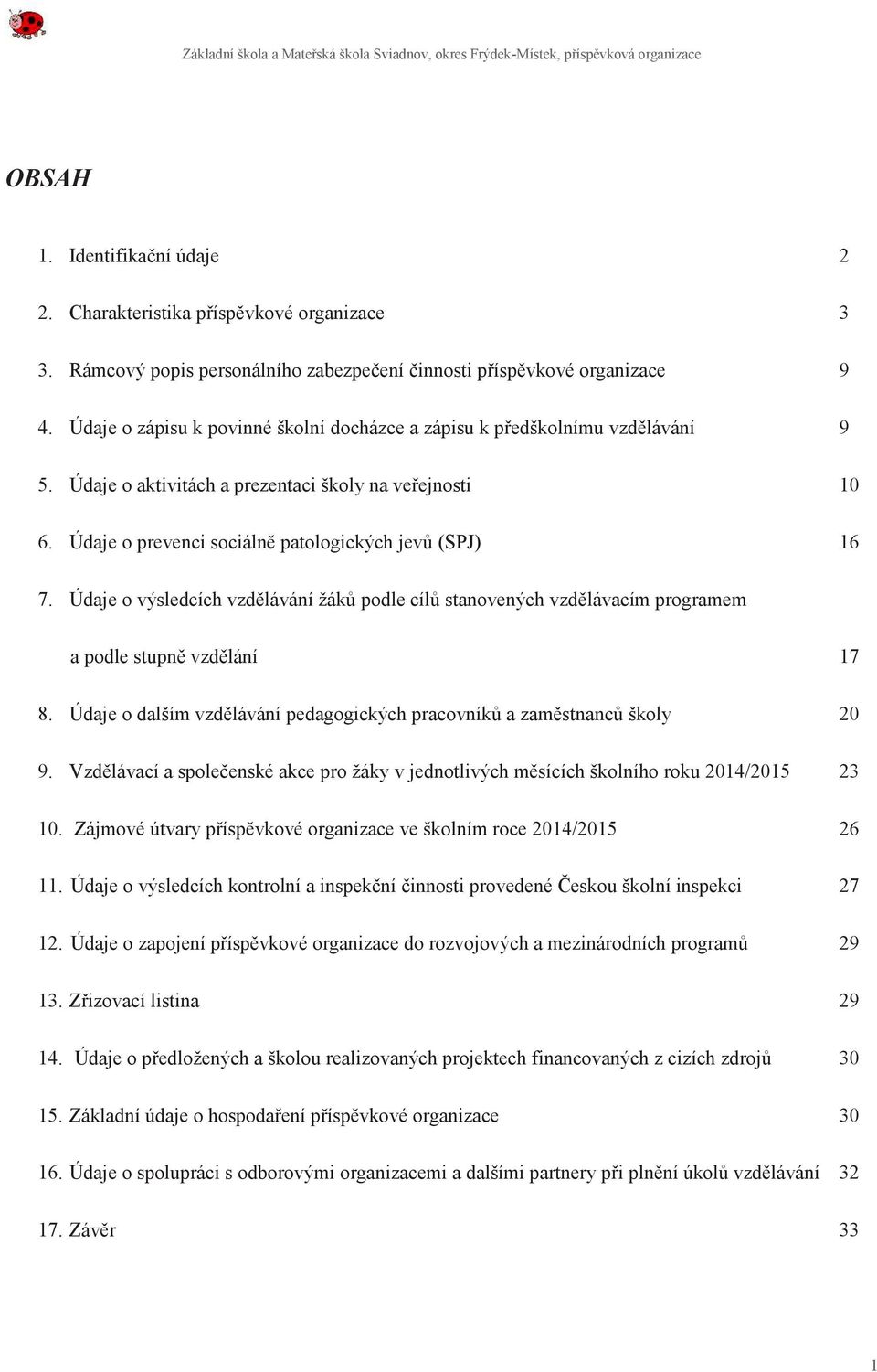 Údaje o výsledcích vzdělávání žáků podle cílů stanovených vzdělávacím programem a podle stupně vzdělání 17 8. Údaje o dalším vzdělávání pedagogických pracovníků a zaměstnanců školy 20 9.