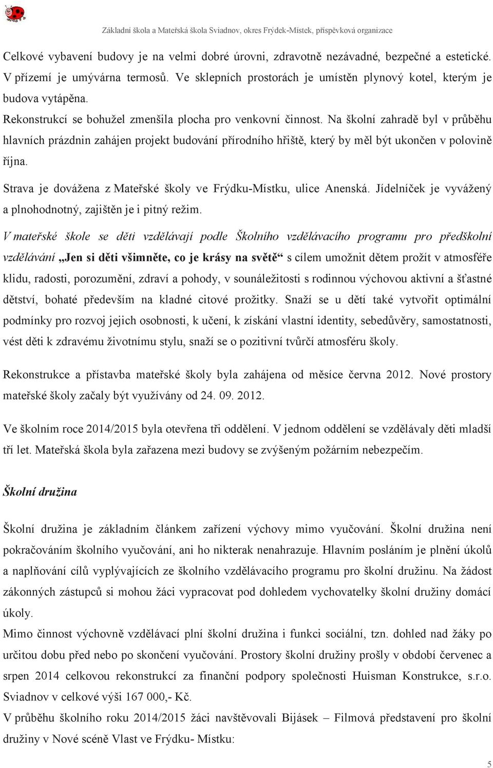 Strava je dovážena z Mateřské školy ve Frýdku-Místku, ulice Anenská. Jídelníček je vyvážený a plnohodnotný, zajištěn je i pitný režim.