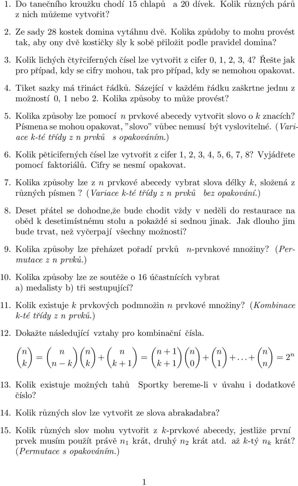 Řeše jak pro případ, kdy se cifry mohou, ak pro případ, kdy se nemohou opakova. 4. Tike sazky má řinác řádků. Sázející v každém řádku zaškrne jednu z možnosí 0, 1 nebo 2. Kolika způsoby o může provés?