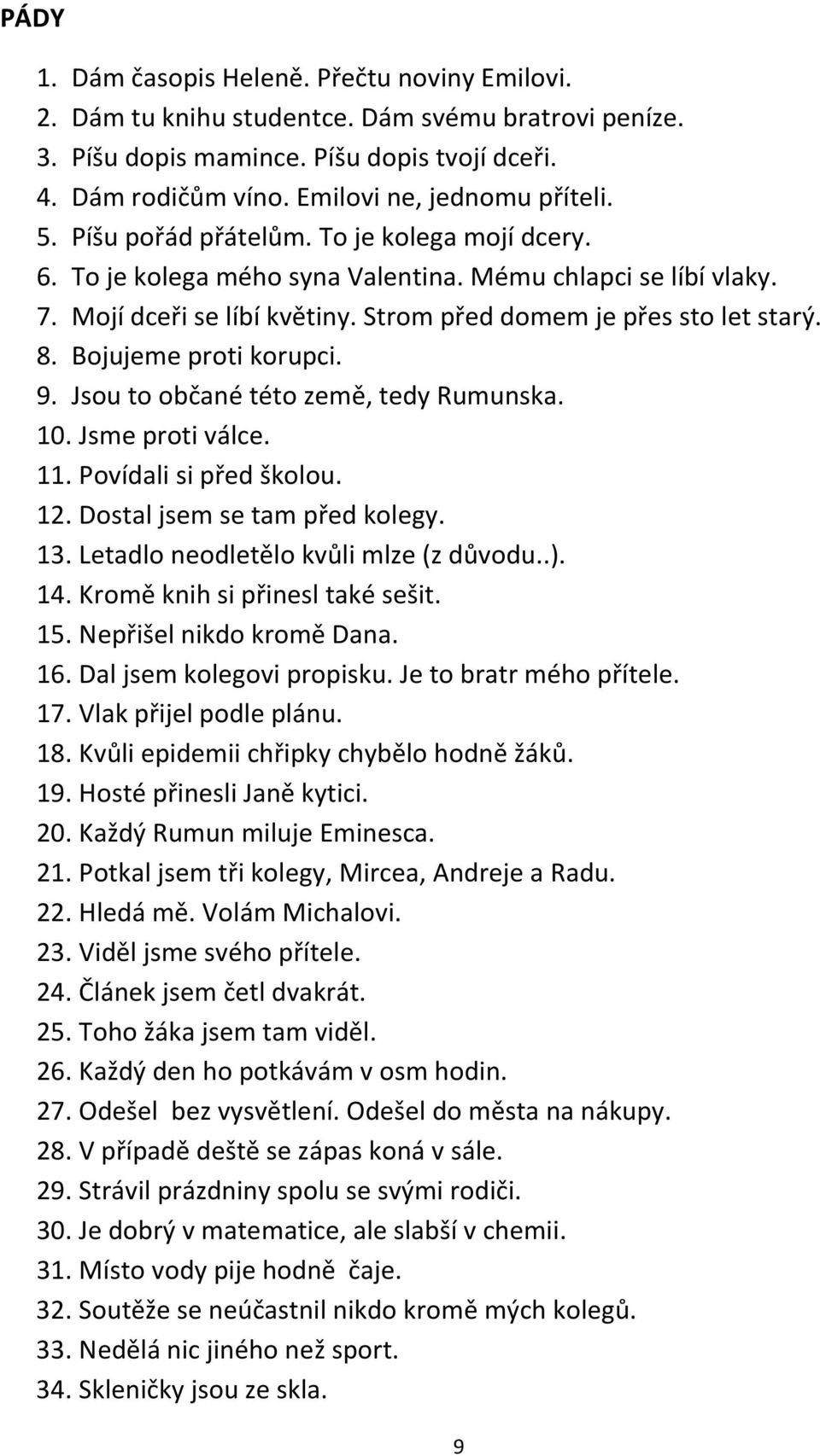 Strom před domem je přes sto let starý. 8. Bojujeme proti korupci. 9. Jsou to občané této země, tedy Rumunska. 10. Jsme proti válce. 11. Povídali si před školou. 12. Dostal jsem se tam před kolegy.