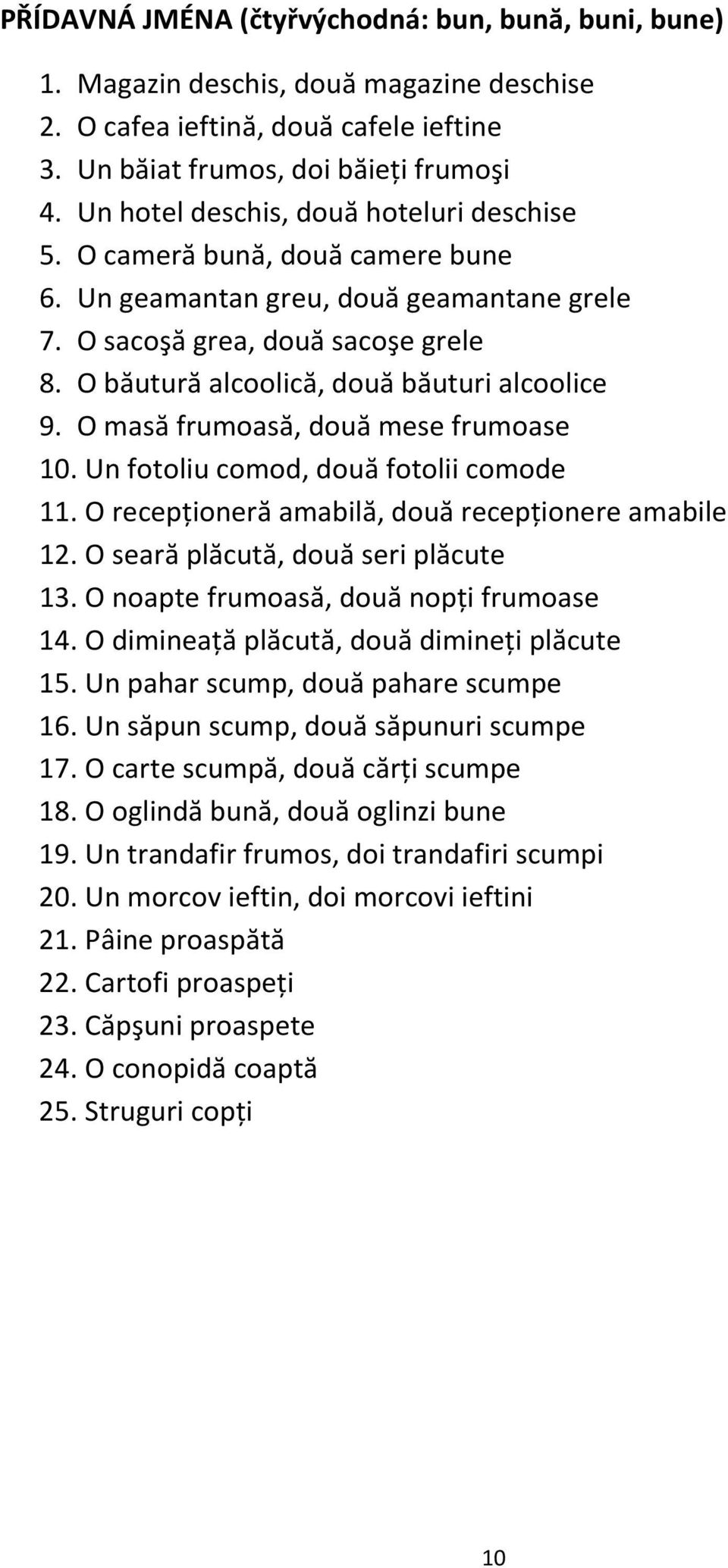 O băutură alcoolică, două băuturi alcoolice 9. O masă frumoasă, două mese frumoase 10. Un fotoliu comod, două fotolii comode 11. O recepţioneră amabilă, două recepţionere amabile 12.