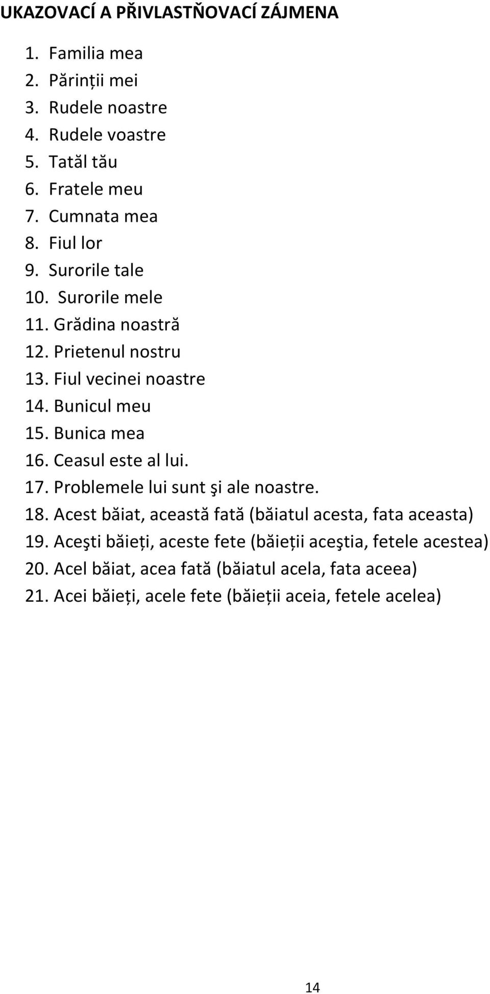 Ceasul este al lui. 17. Problemele lui sunt şi ale noastre. 18. Acest băiat, această fată (băiatul acesta, fata aceasta) 19.