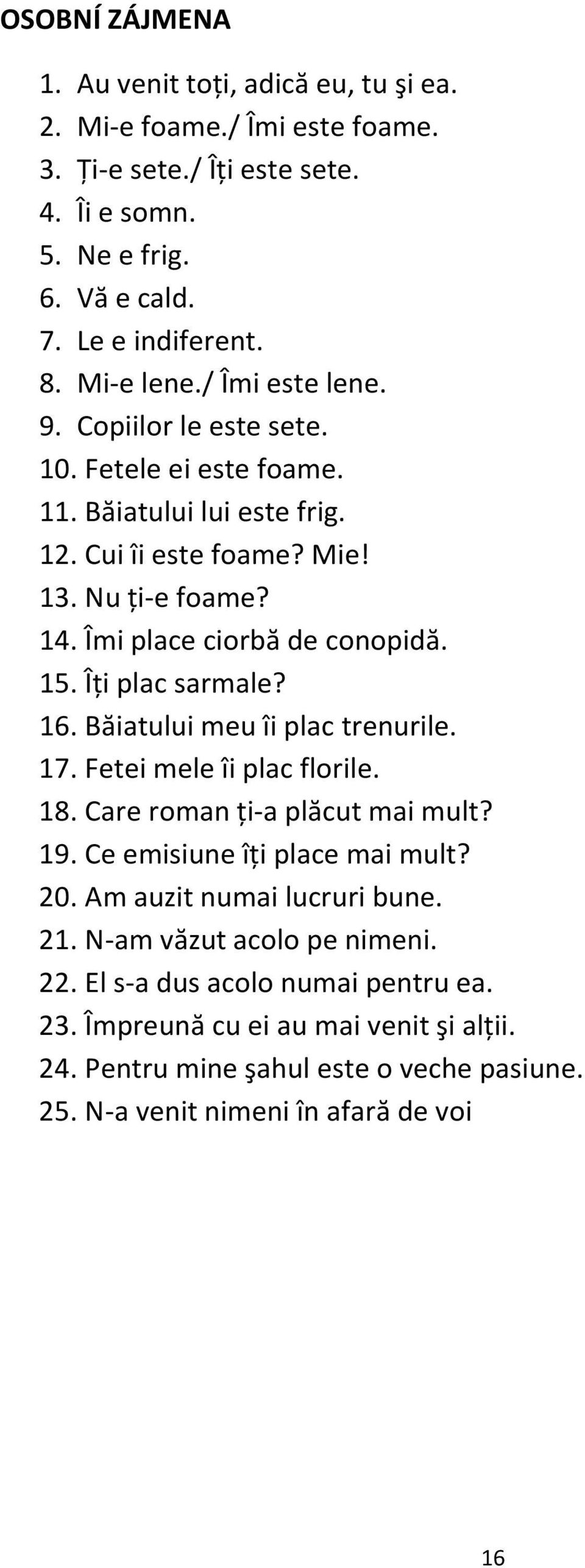 Îţi plac sarmale? 16. Băiatului meu îi plac trenurile. 17. Fetei mele îi plac florile. 18. Care roman ţi-a plăcut mai mult? 19. Ce emisiune îţi place mai mult? 20.