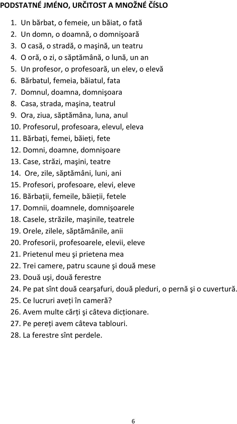 Ora, ziua, săptămâna, luna, anul 10. Profesorul, profesoara, elevul, eleva 11. Bărbaţi, femei, băieţi, fete 12. Domni, doamne, domnişoare 13. Case, străzi, maşini, teatre 14.