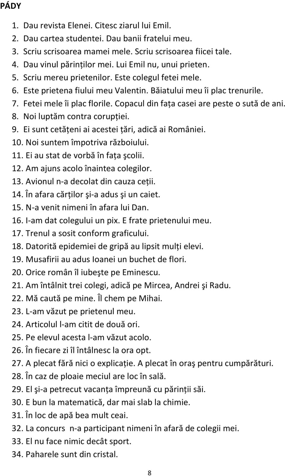 Copacul din faţa casei are peste o sută de ani. 8. Noi luptăm contra corupţiei. 9. Ei sunt cetăţeni ai acestei ţări, adică ai României. 10. Noi suntem împotriva războiului. 11.