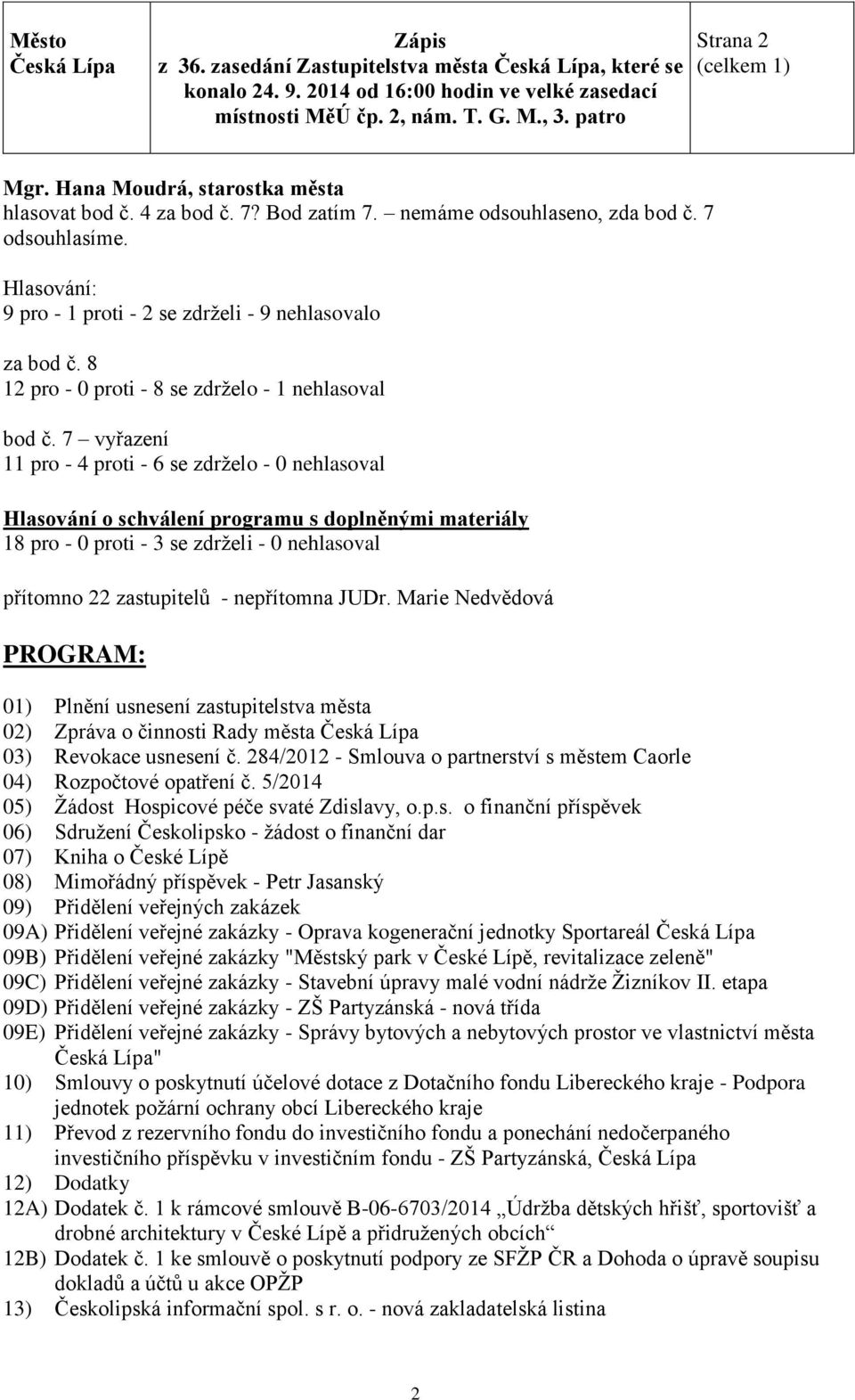 7 vyřazení 11 pro - 4 proti - 6 se zdrželo - 0 nehlasoval Hlasování o schválení programu s doplněnými materiály 18 pro - 0 proti - 3 se zdrželi - 0 nehlasoval přítomno 22 zastupitelů - nepřítomna