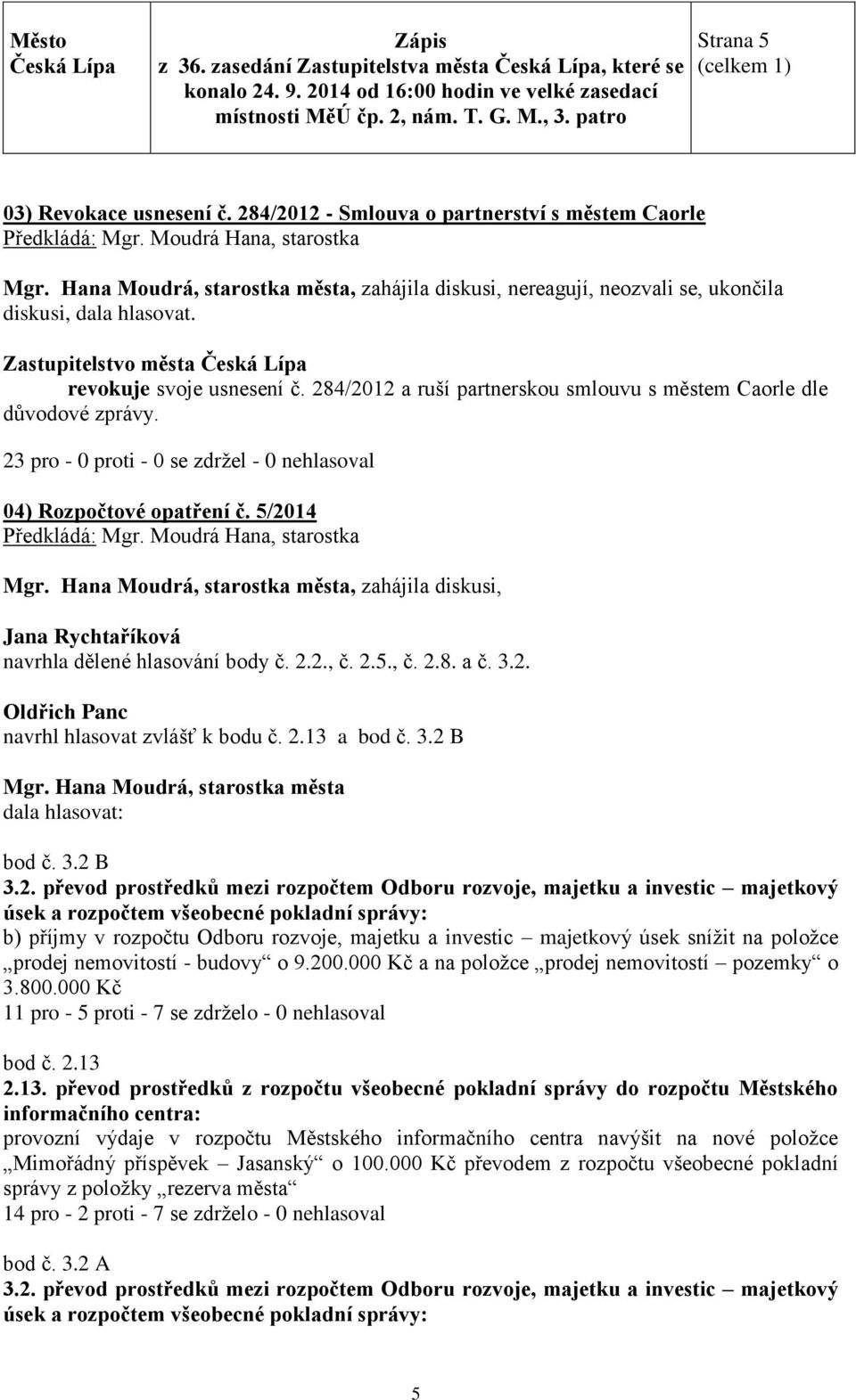 Moudrá Hana, starostka, zahájila diskusi, Jana Rychtaříková navrhla dělené hlasování body č. 2.2., č. 2.5., č. 2.8. a č. 3.2. Oldřich Panc navrhl hlasovat zvlášť k bodu č. 2.13 a bod č. 3.2 B dala hlasovat: bod č.