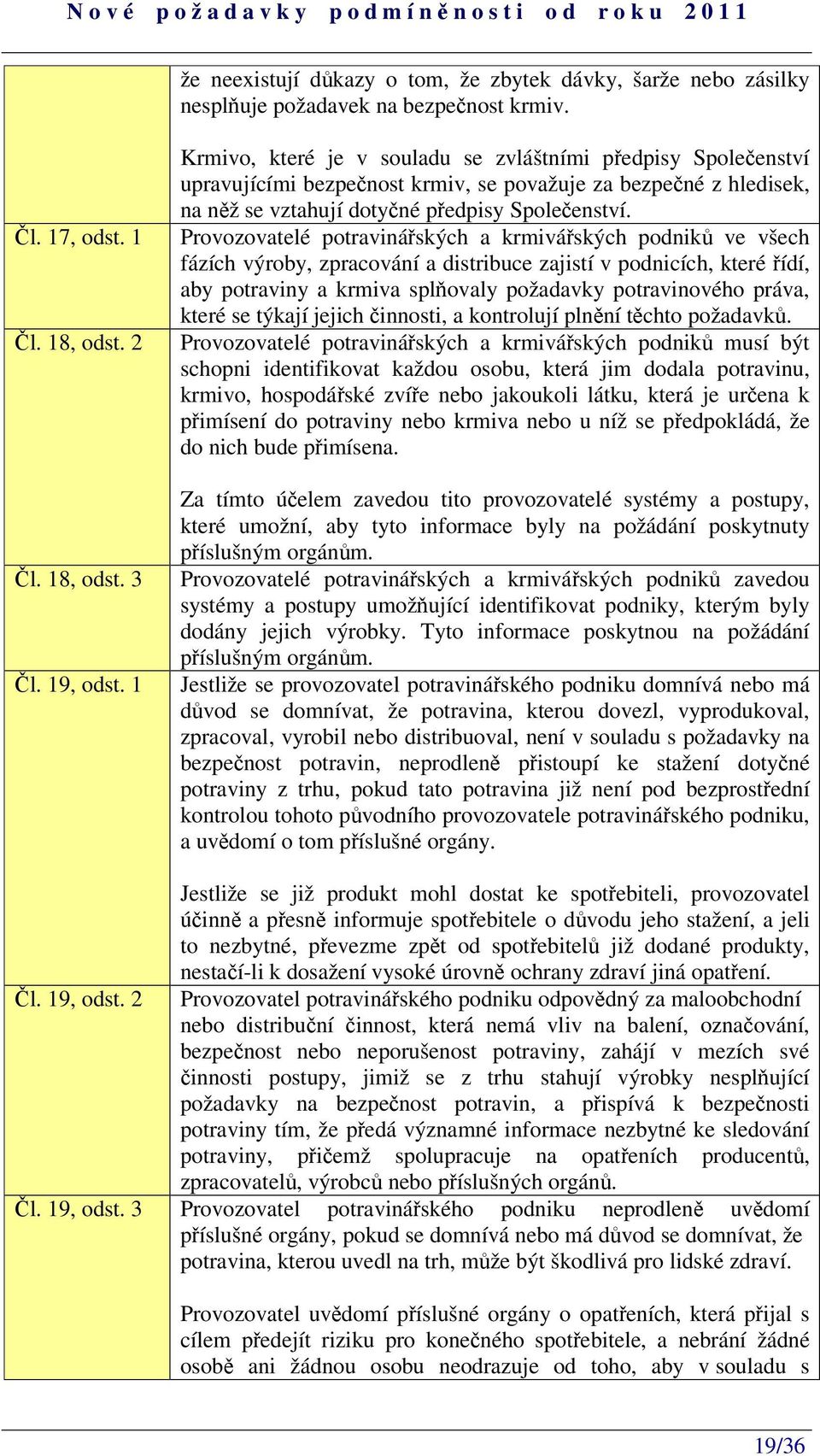 Provozovatelé potravináských a krmiváských podnik ve všech fázích výroby, zpracování a distribuce zajistí v podnicích, které ídí, aby potraviny a krmiva splovaly požadavky potravinového práva, které