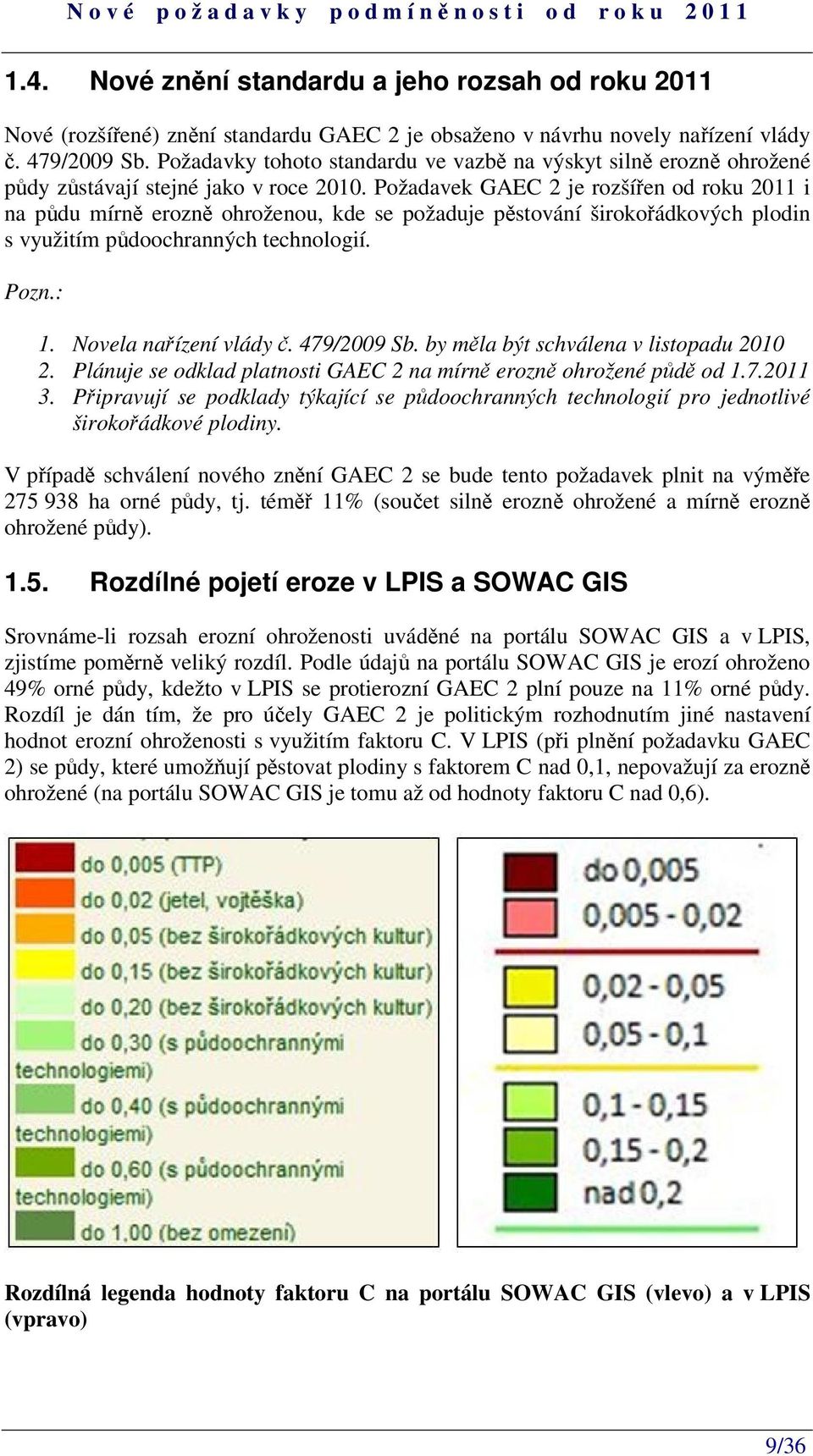 Požadavek GAEC 2 je rozšíen od roku 2011 i na pdu mírn erozn ohroženou, kde se požaduje pstování širokoádkových plodin s využitím pdoochranných technologií. Pozn.: 1. Novela naízení vlády.