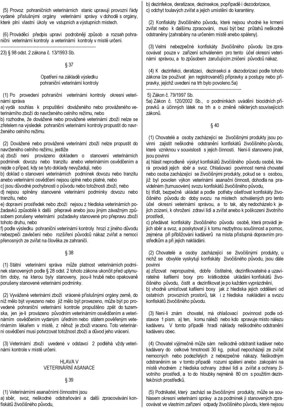 37 Opatření na základě výsledku pohraniční veterinární kontroly (1) Po provedení pohraniční veterinární kontroly okresní veterinární správa a) vydá souhlas k propuštění dováženého nebo prováženého