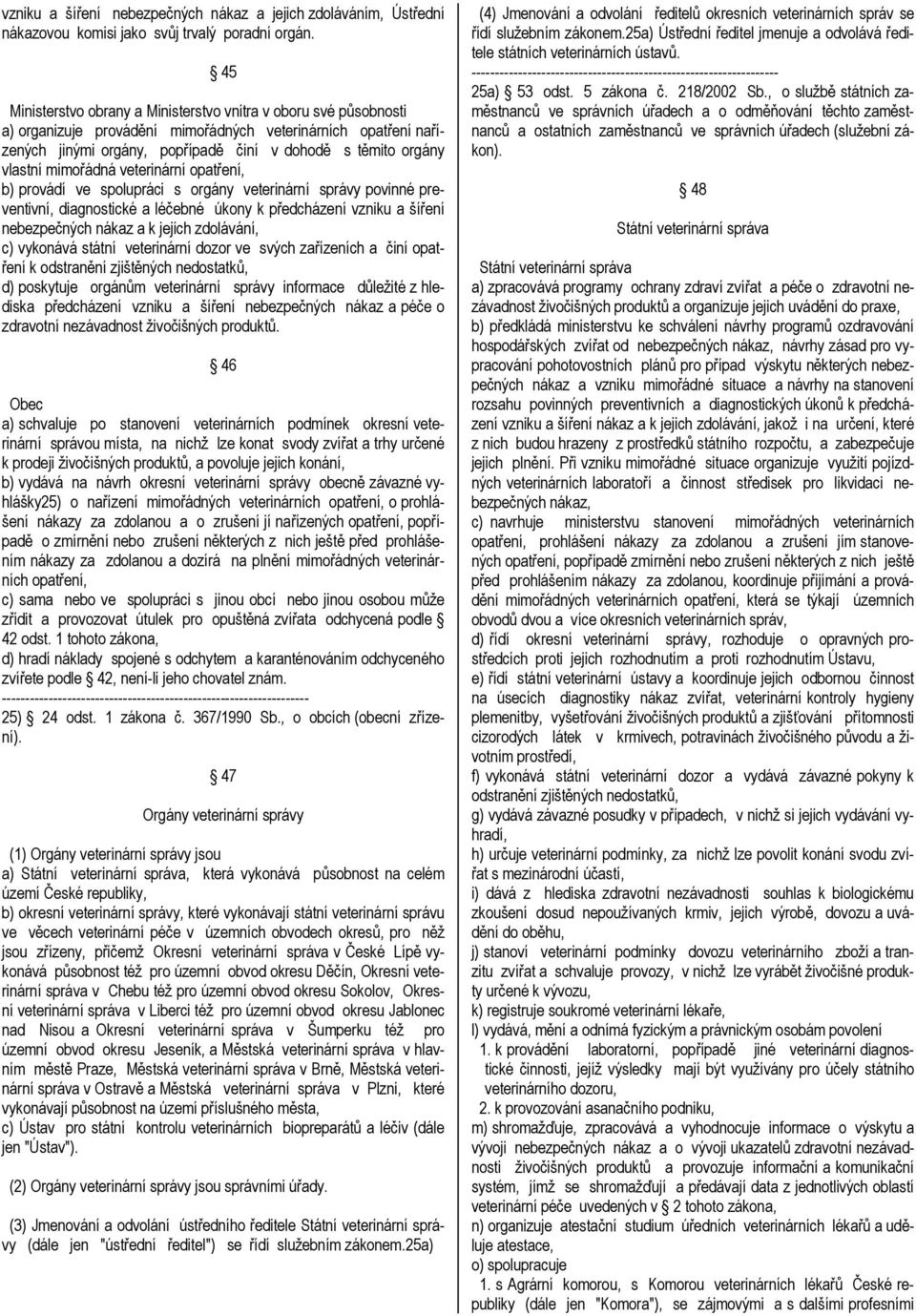 vlastní mimořádná veterinární opatření, b) provádí ve spolupráci s orgány veterinární správy povinné preventivní, diagnostické a léčebné úkony k předcházení vzniku a šíření nebezpečných nákaz a k