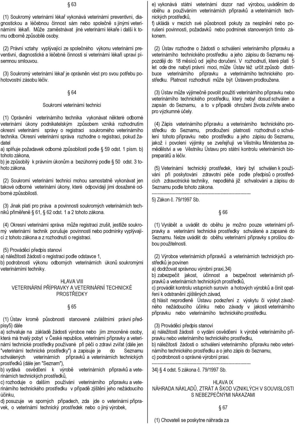 (2) Právní vztahy vyplývající ze společného výkonu veterinární preventivní, diagnostické a léčebné činnosti si veterinární lékaři upraví písemnou smlouvou.