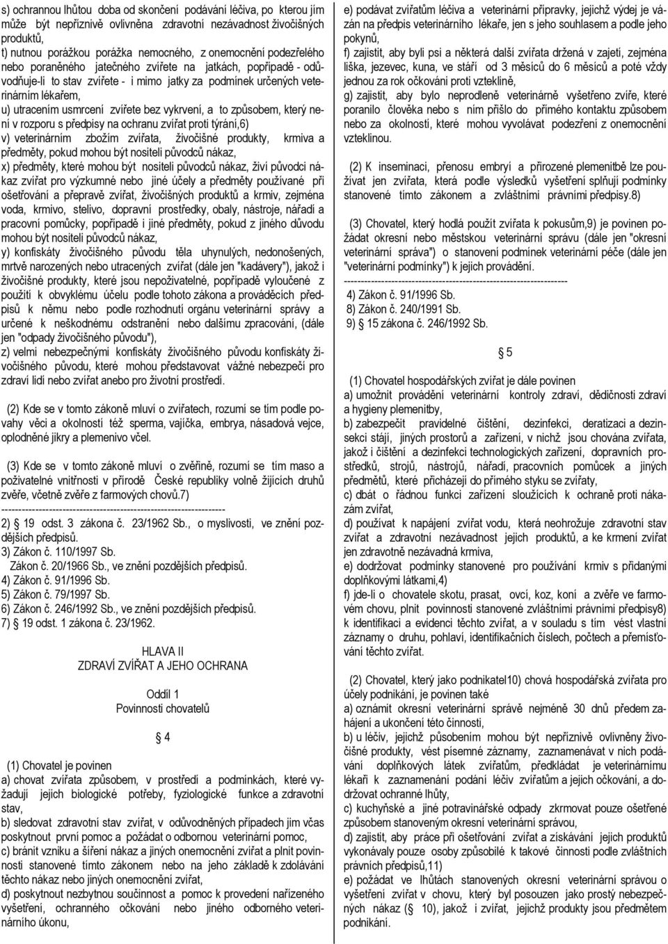 vykrvení, a to způsobem, který není v rozporu s předpisy na ochranu zvířat proti týrání,6) v) veterinárním zbožím zvířata, živočišné produkty, krmiva a předměty, pokud mohou být nositeli původců