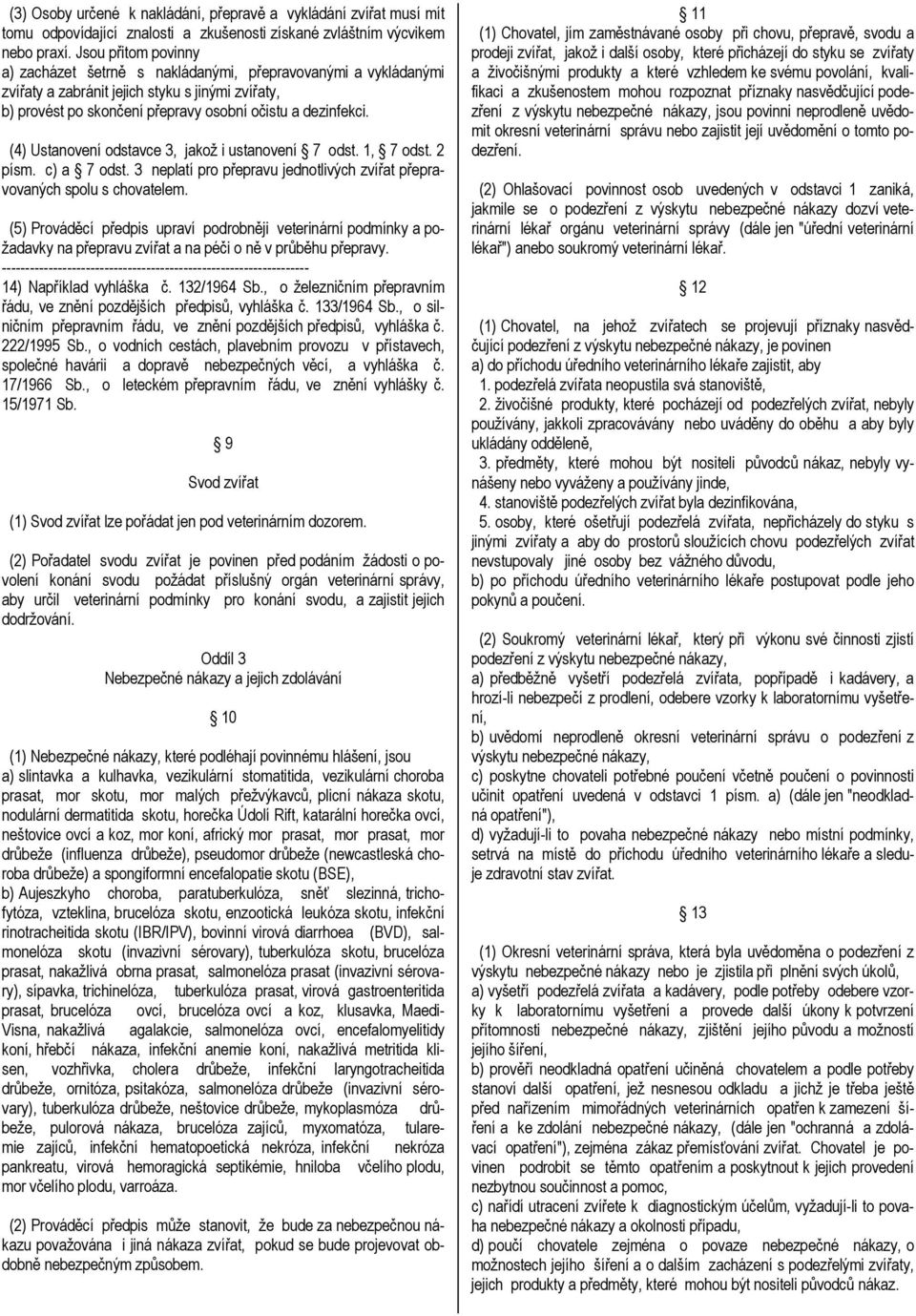 (4) Ustanovení odstavce 3, jakož i ustanovení 7 odst. 1, 7 odst. 2 písm. c) a 7 odst. 3 neplatí pro přepravu jednotlivých zvířat přepravovaných spolu s chovatelem.