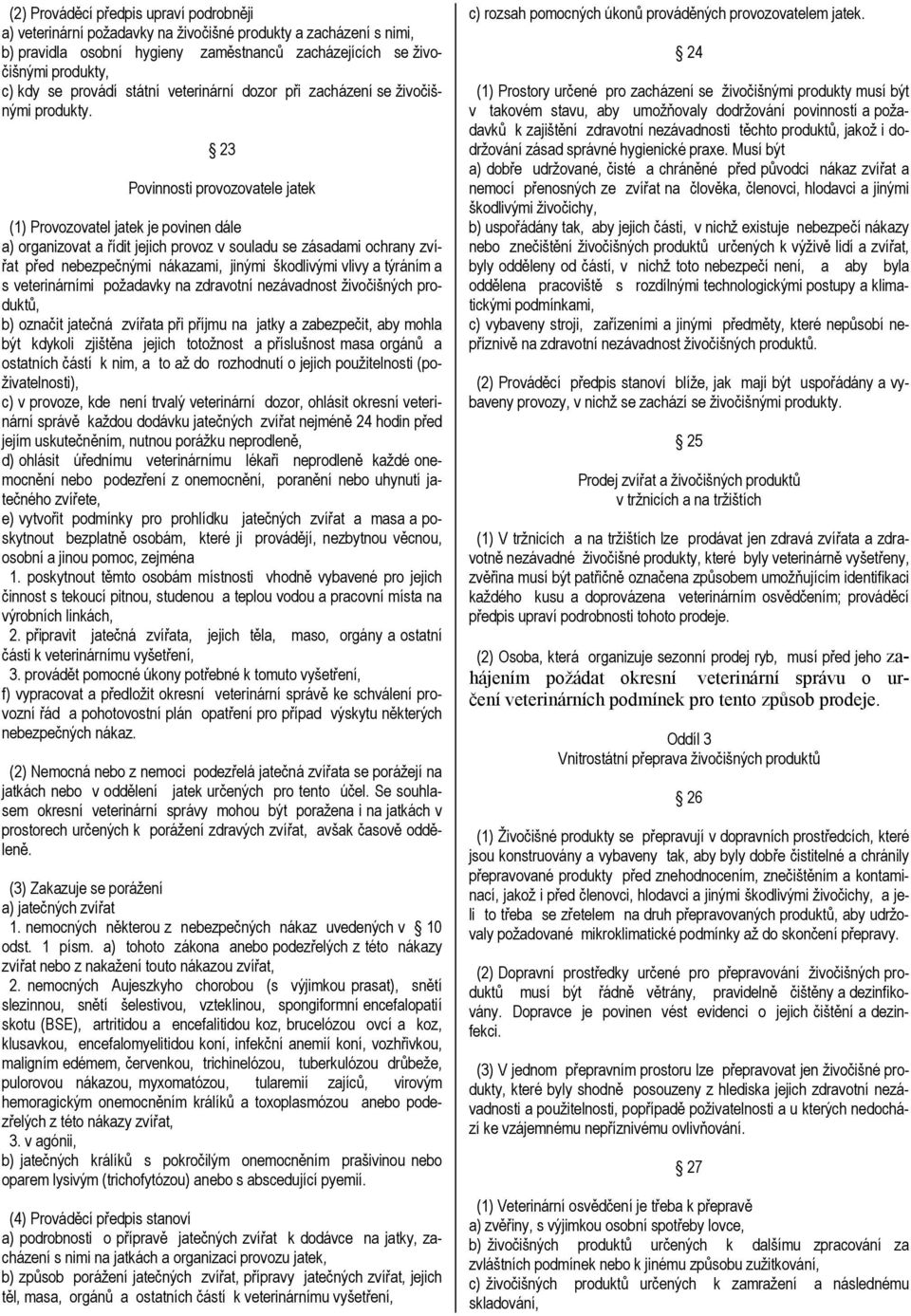 23 Povinnosti provozovatele jatek (1) Provozovatel jatek je povinen dále a) organizovat a řídit jejich provoz v souladu se zásadami ochrany zvířat před nebezpečnými nákazami, jinými škodlivými vlivy