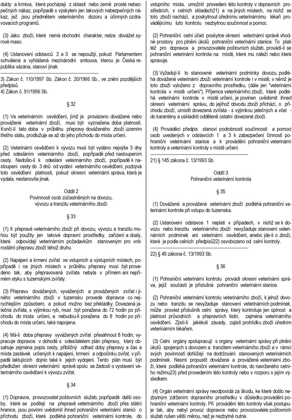 (4) Ustanovení odstavců 2 a 3 se nepoužijí, pokud Parlamentem schválená a vyhlášená mezinárodní smlouva, kterou je Česká republika vázána, stanoví jinak. 3) Zákon č. 110/1997 Sb. Zákon č. 20/1966 Sb.