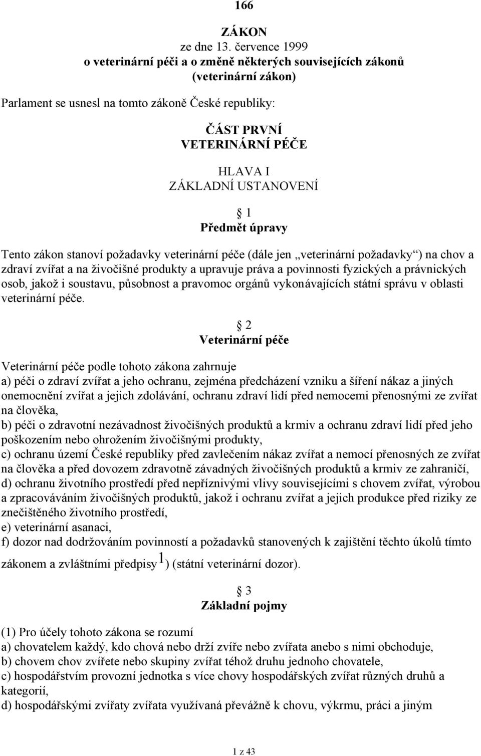 USTANOVENÍ 1 Předmět úpravy Tento zákon stanoví požadavky veterinární péče (dále jen veterinární požadavky ) na chov a zdraví zvířat a na živočišné produkty a upravuje práva a povinnosti fyzických a