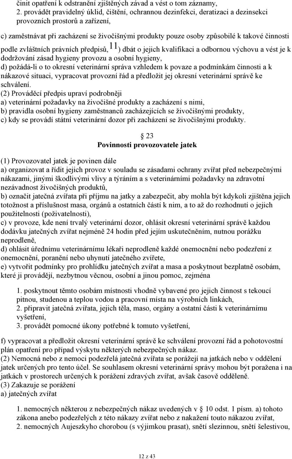 činnosti podle zvláštních právních předpisů, 11 ) dbát o jejich kvalifikaci a odbornou výchovu a vést je k dodržování zásad hygieny provozu a osobní hygieny, d) požádá-li o to okresní veterinární