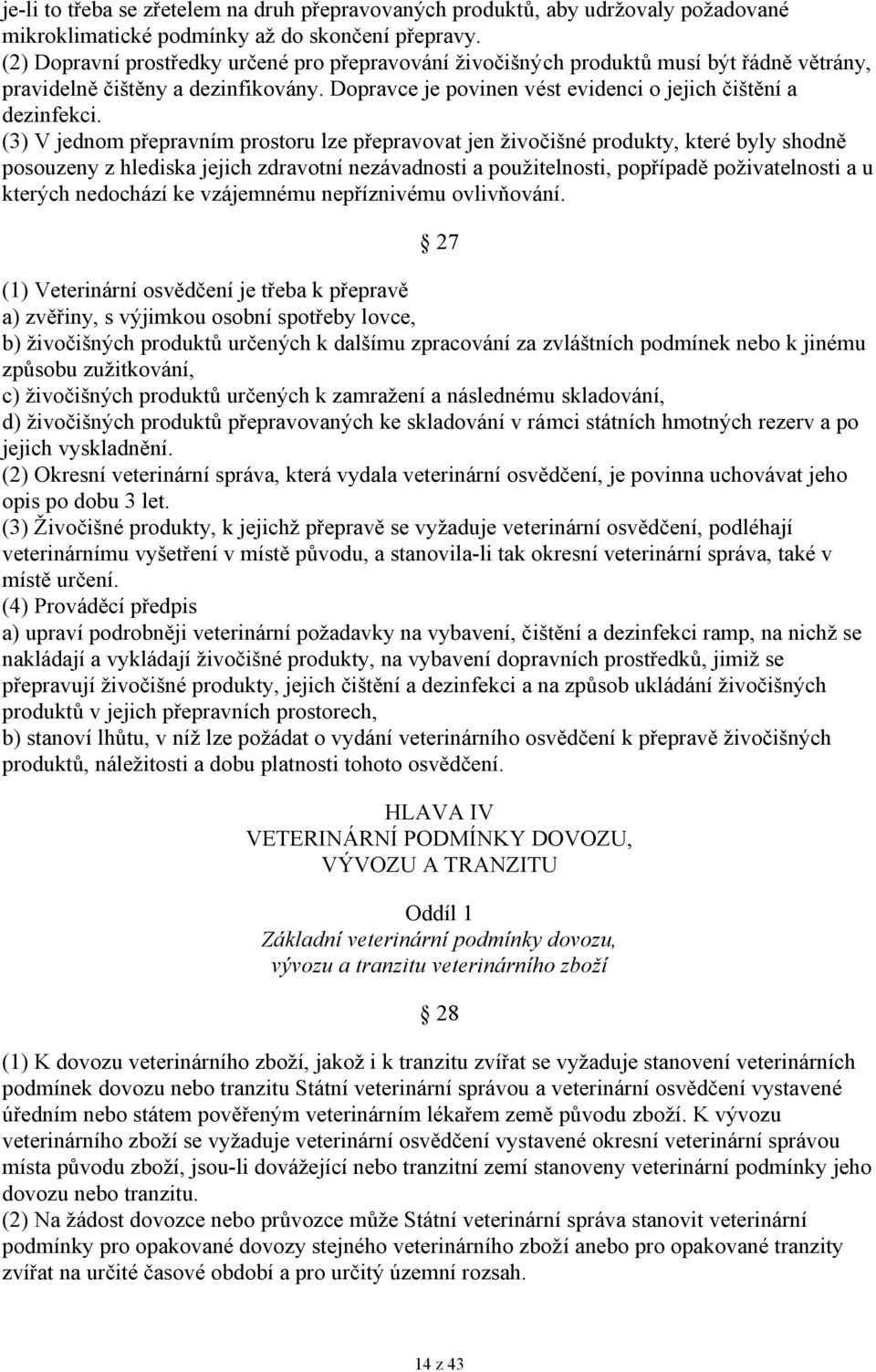 (3) V jednom přepravním prostoru lze přepravovat jen živočišné produkty, které byly shodně posouzeny z hlediska jejich zdravotní nezávadnosti a použitelnosti, popřípadě poživatelnosti a u kterých