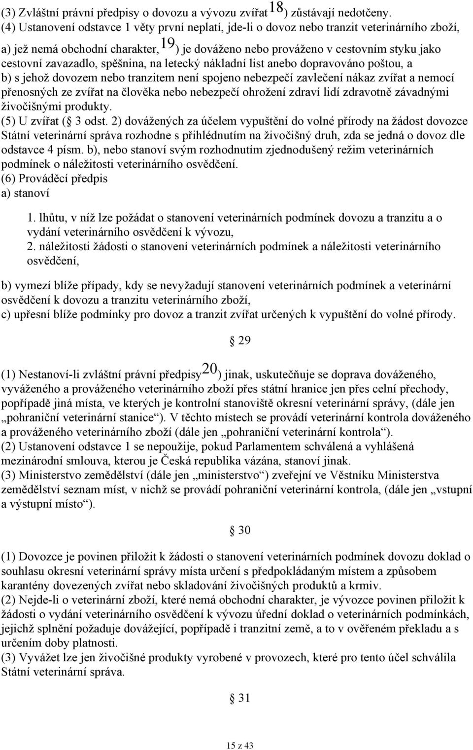 zavazadlo, spěšnina, na letecký nákladní list anebo dopravováno poštou, a b) s jehož dovozem nebo tranzitem není spojeno nebezpečí zavlečení nákaz zvířat a nemocí přenosných ze zvířat na člověka nebo