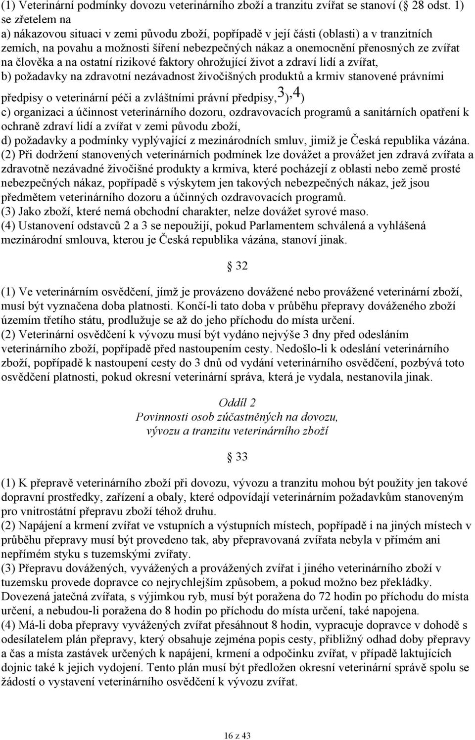 na člověka a na ostatní rizikové faktory ohrožující život a zdraví lidí a zvířat, b) požadavky na zdravotní nezávadnost živočišných produktů a krmiv stanovené právními předpisy o veterinární péči a