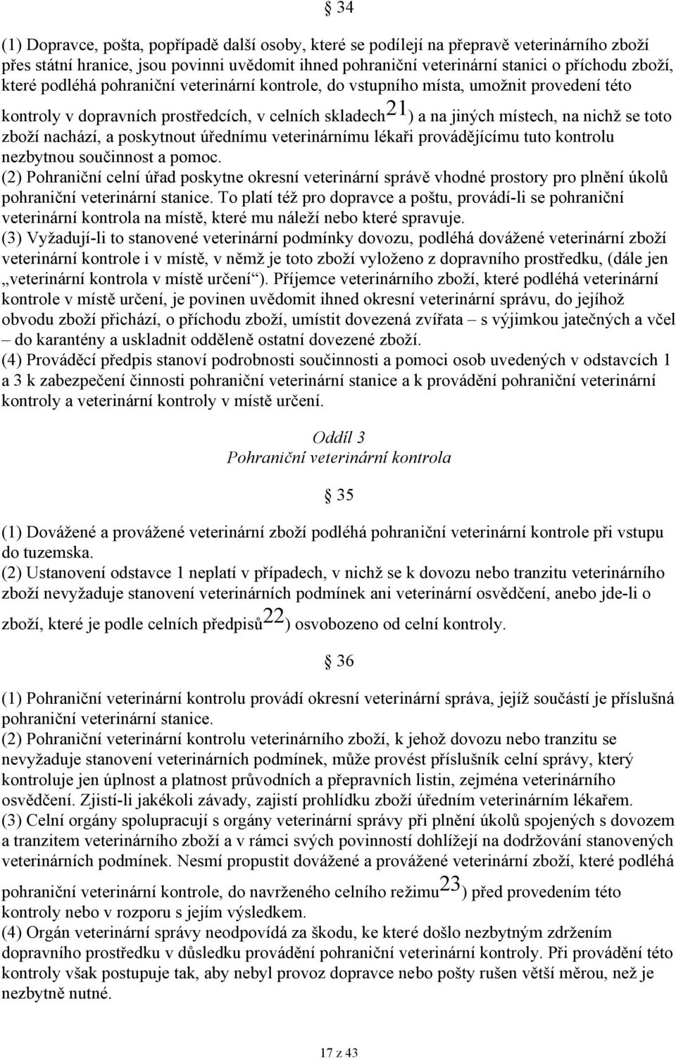 zboží nachází, a poskytnout úřednímu veterinárnímu lékaři provádějícímu tuto kontrolu nezbytnou součinnost a pomoc.