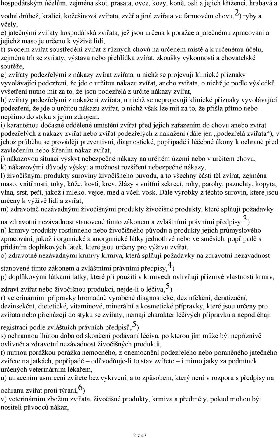 určeném místě a k určenému účelu, zejména trh se zvířaty, výstava nebo přehlídka zvířat, zkoušky výkonnosti a chovatelské soutěže, g) zvířaty podezřelými z nákazy zvířat zvířata, u nichž se projevují