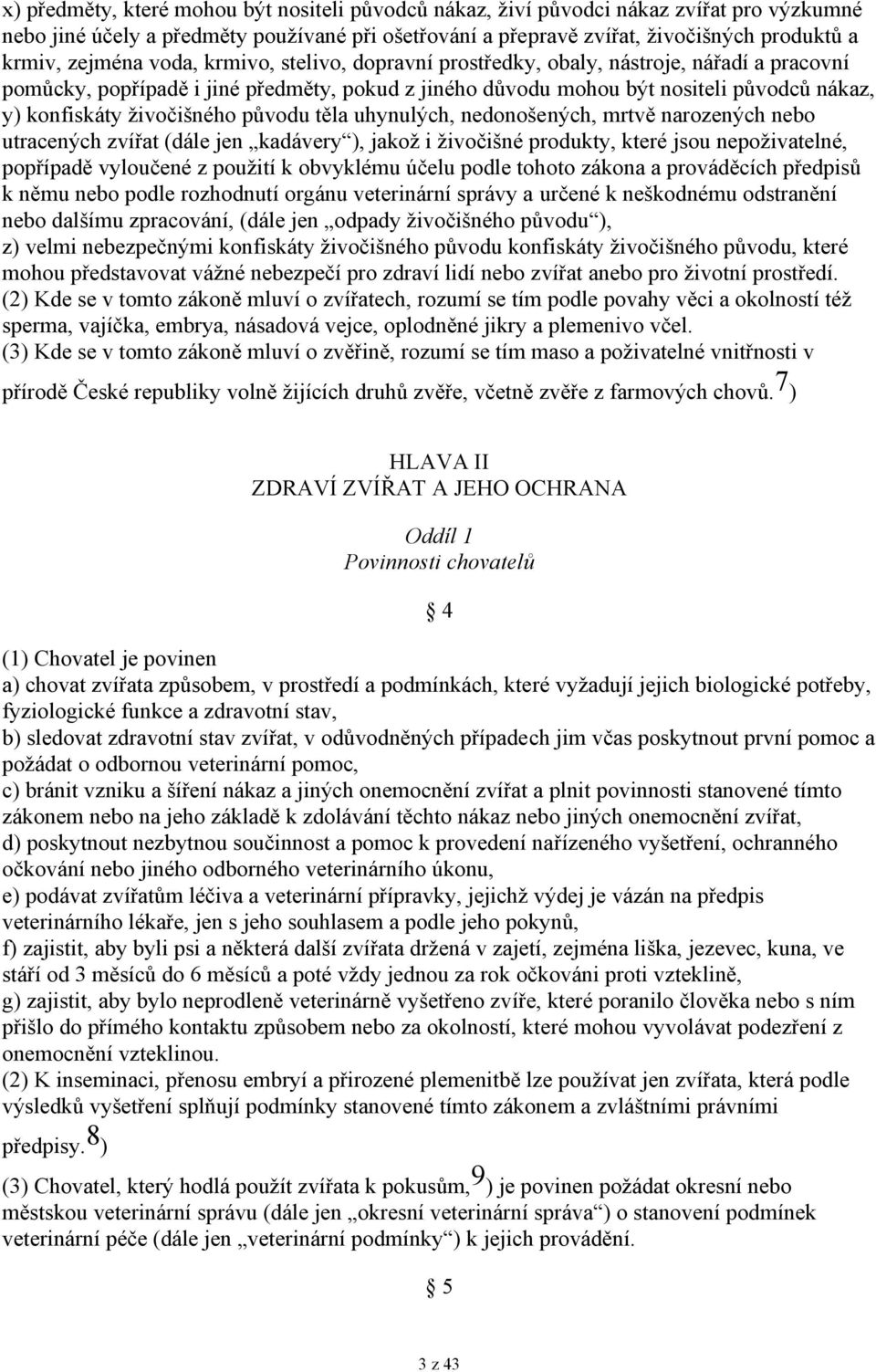 živočišného původu těla uhynulých, nedonošených, mrtvě narozených nebo utracených zvířat (dále jen kadávery ), jakož i živočišné produkty, které jsou nepoživatelné, popřípadě vyloučené z použití k