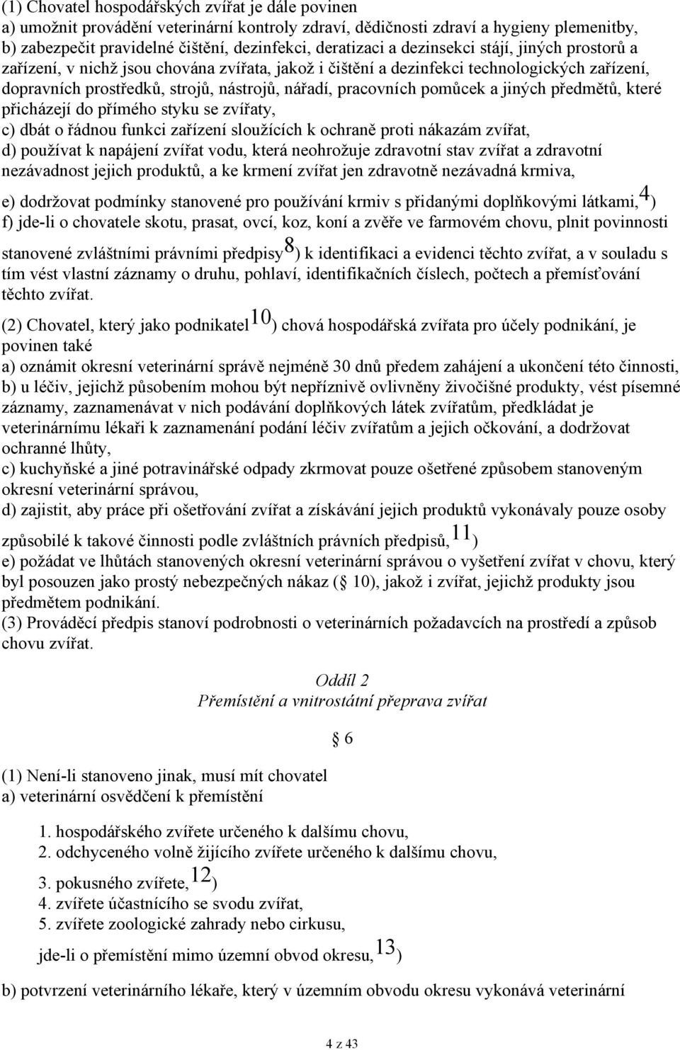 pracovních pomůcek a jiných předmětů, které přicházejí do přímého styku se zvířaty, c) dbát o řádnou funkci zařízení sloužících k ochraně proti nákazám zvířat, d) používat k napájení zvířat vodu,