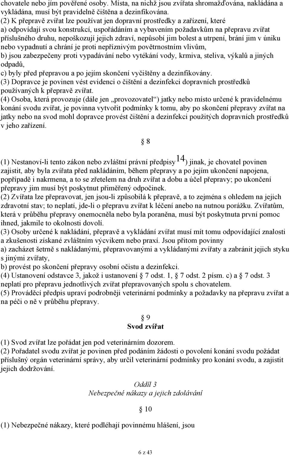 zdraví, nepůsobí jim bolest a utrpení, brání jim v úniku nebo vypadnutí a chrání je proti nepříznivým povětrnostním vlivům, b) jsou zabezpečeny proti vypadávání nebo vytékání vody, krmiva, steliva,