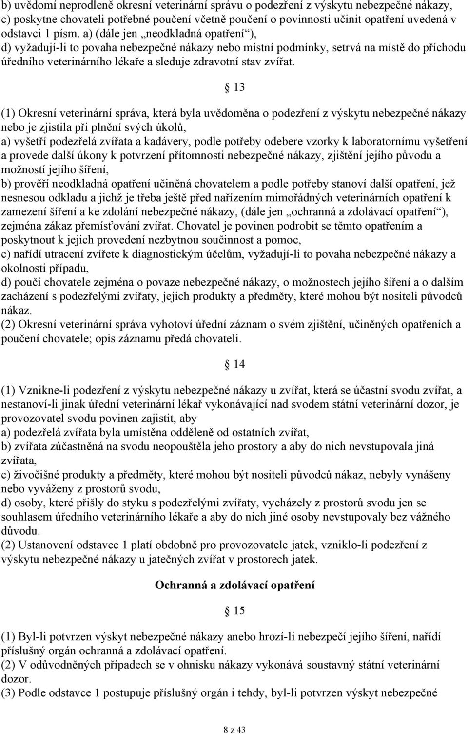 13 (1) Okresní veterinární správa, která byla uvědoměna o podezření z výskytu nebezpečné nákazy nebo je zjistila při plnění svých úkolů, a) vyšetří podezřelá zvířata a kadávery, podle potřeby odebere