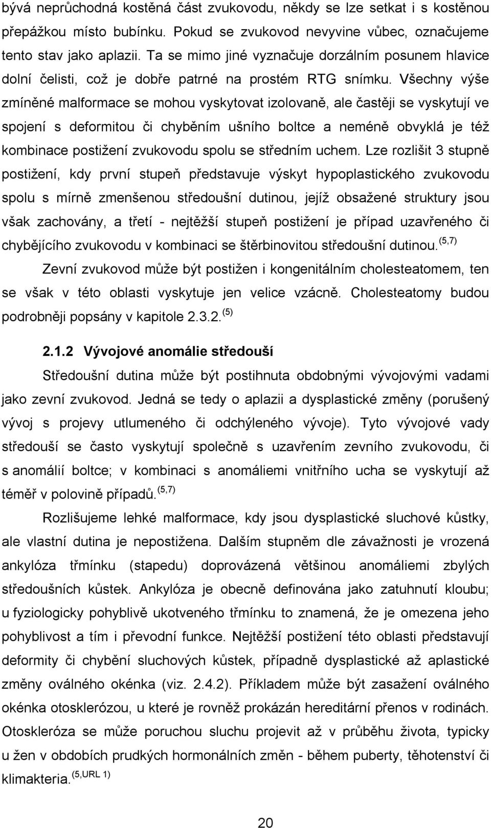 Všechny výše zmíněné malformace se mohou vyskytovat izolovaně, ale častěji se vyskytují ve spojení s deformitou či chyběním ušního boltce a neméně obvyklá je též kombinace postižení zvukovodu spolu