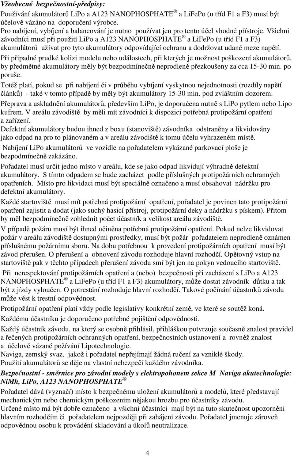 Všichni závodníci musí při použití LiPo a A123 NANOPHOSPHATE a LiFePo (u tříd F1 a F3) akumulátorů užívat pro tyto akumulátory odpovídající ochranu a dodržovat udané meze napětí.