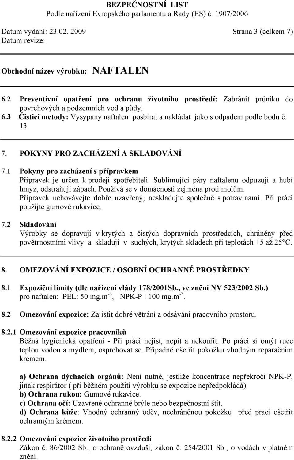 Používá se v domácnosti zejména proti molům. Přípravek uchovávejte dobře uzavřený, neskladujte společně s potravinami. Při práci použijte gumové rukavice. 7.