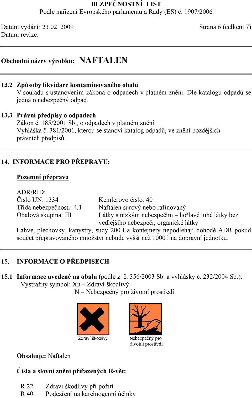 INFORMACE PRO PŘEPRAVU: Pozemní přeprava ADR/RID: Číslo UN: 1334 Kemlerovo číslo: 40 Třída nebezpečnosti: 4.