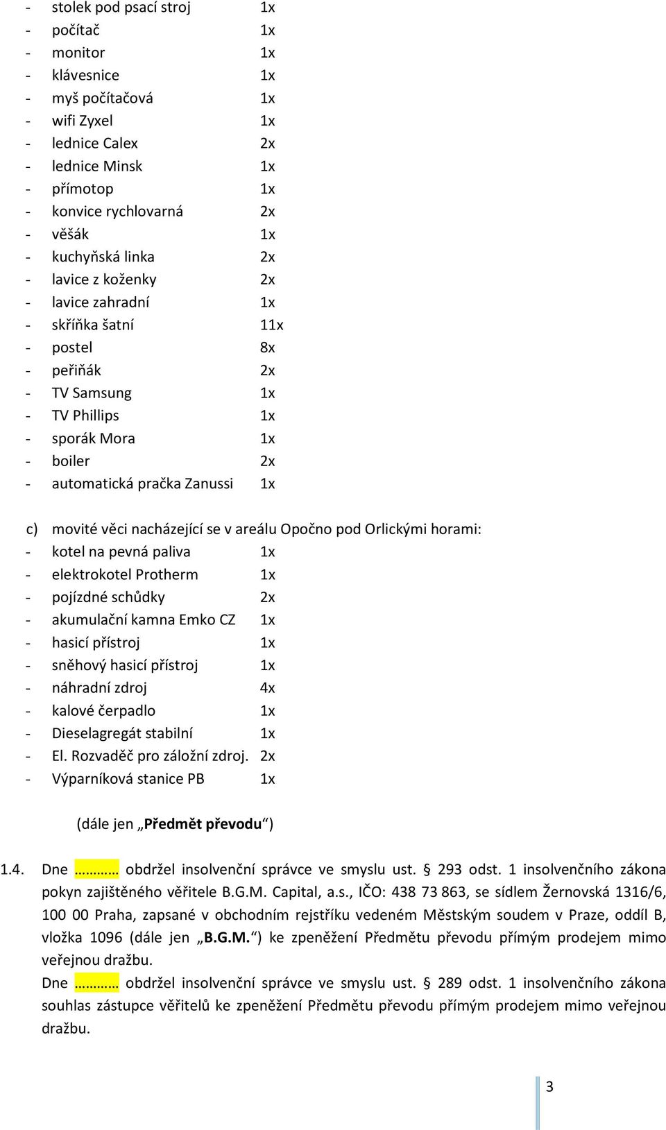 1x c) movité věci nacházející se v areálu Opočno pod Orlickými horami: - kotel na pevná paliva 1x - elektrokotel Protherm 1x - pojízdné schůdky 2x - akumulační kamna Emko CZ 1x - hasicí přístroj 1x -