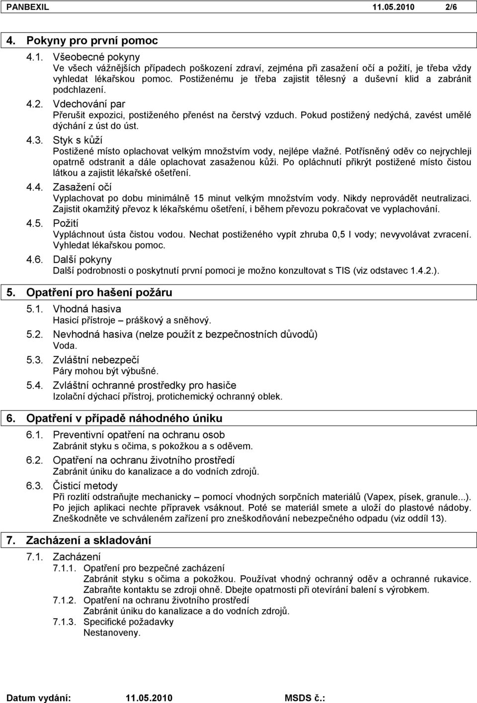 Pokud postižený nedýchá, zavést umělé dýchání z úst do úst. 4.3. Styk s kůží Postižené místo oplachovat velkým množstvím vody, nejlépe vlažné.