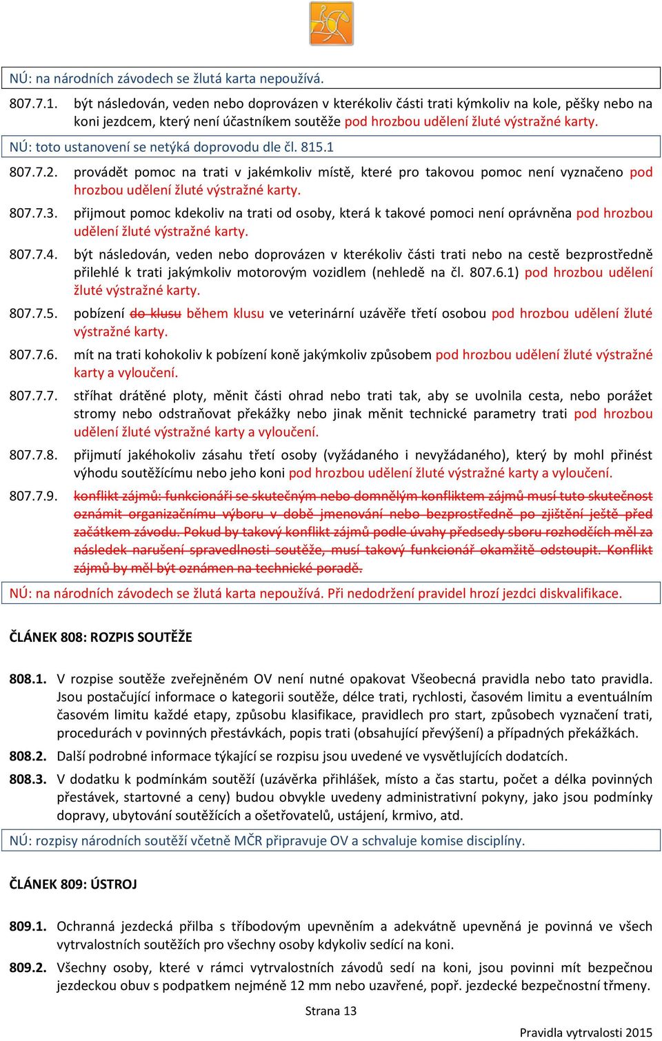 NÚ: toto ustanovení se netýká doprovodu dle čl. 815.1 807.7.2. provádět pomoc na trati v jakémkoliv místě, které pro takovou pomoc není vyznačeno pod hrozbou udělení žluté výstražné karty. 807.7.3.
