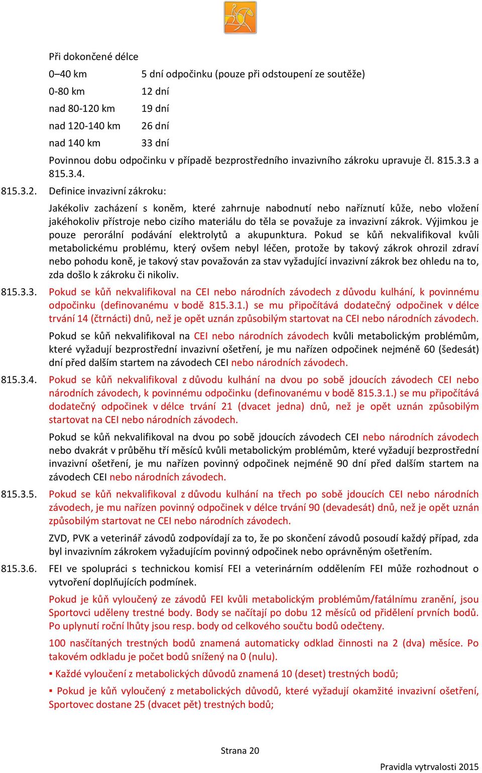 Definice invazivní zákroku: Jakékoliv zacházení s koněm, které zahrnuje nabodnutí nebo naříznutí kůže, nebo vložení jakéhokoliv přístroje nebo cizího materiálu do těla se považuje za invazivní zákrok.