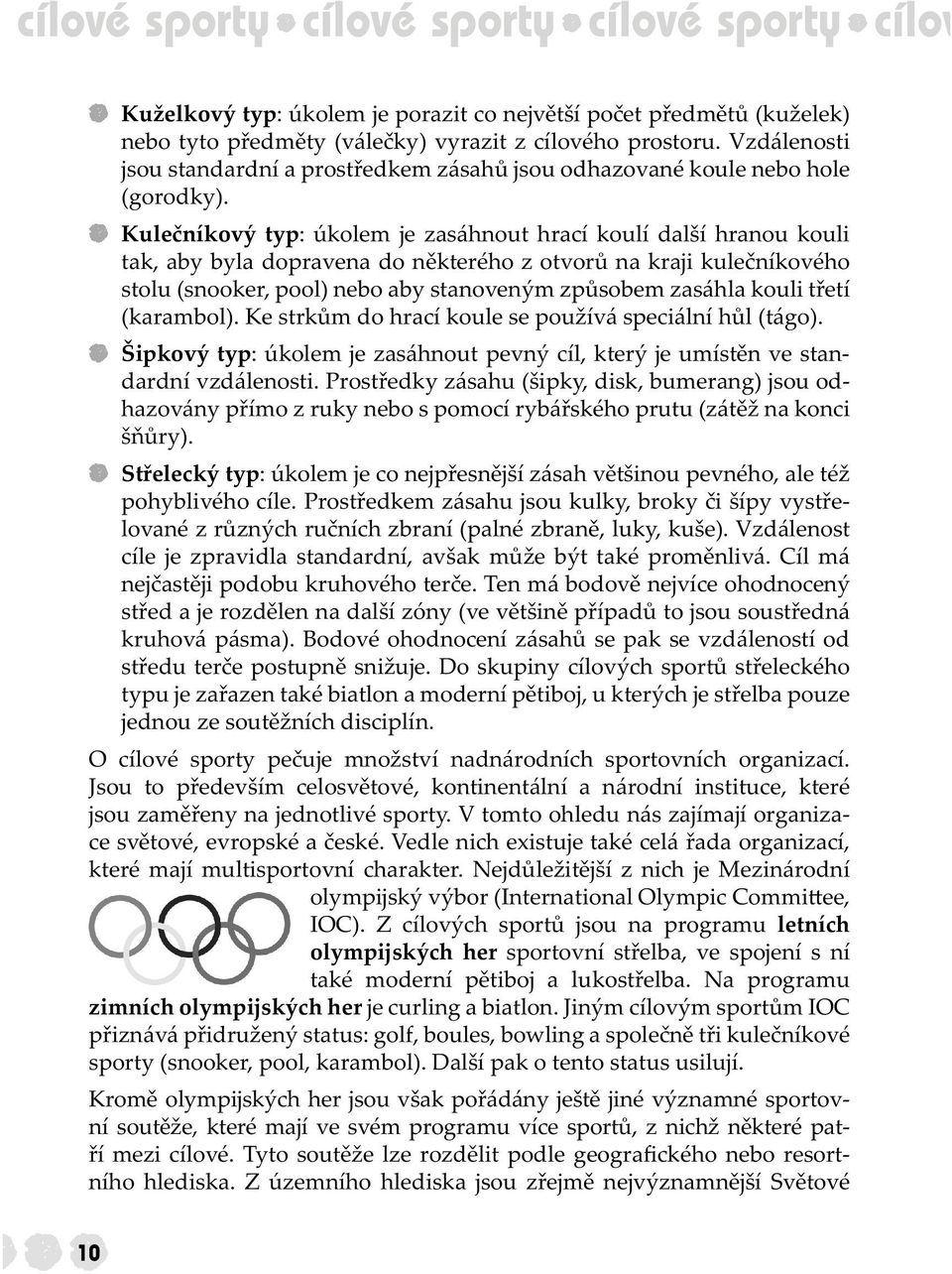 Kulečníkový typ: úkolem je zasáhnout hrací koulí další hranou kouli tak, aby byla dopravena do některého z otvorů na kraji kulečníkového stolu (snooker, pool) nebo aby stanoveným způsobem zasáhla